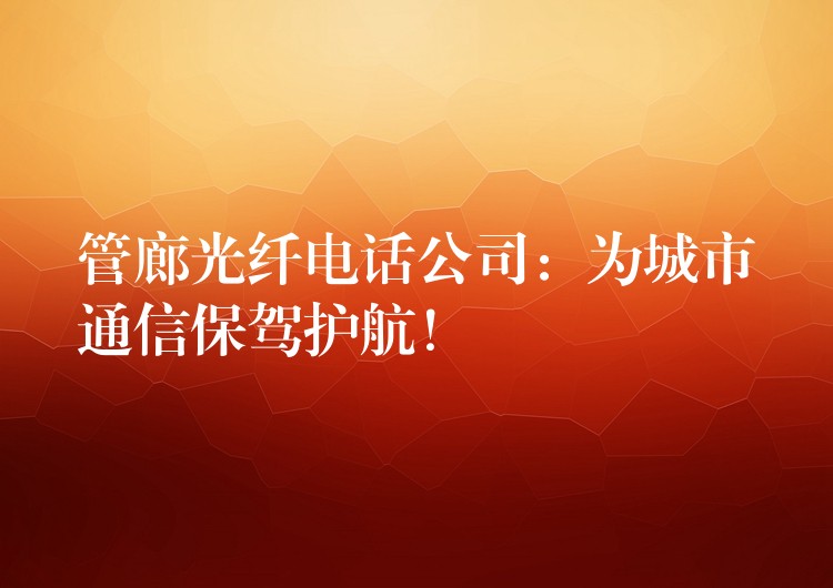 管廊光纖電話公司：為城市通信保駕護航！