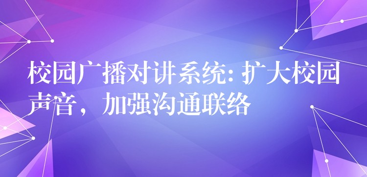  校園廣播對講系統(tǒng): 擴大校園聲音，加強溝通聯(lián)絡