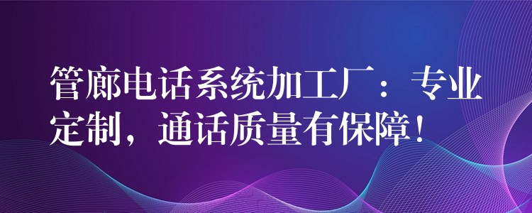  管廊電話系統(tǒng)加工廠：專業(yè)定制，通話質(zhì)量有保障！