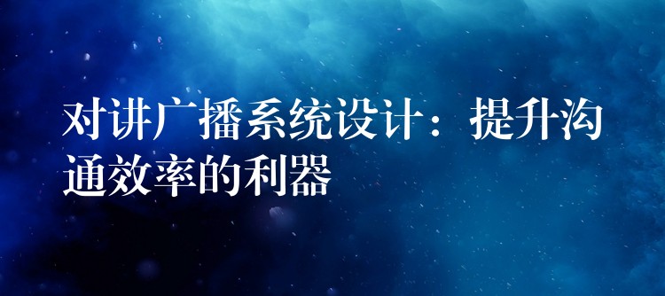  對講廣播系統(tǒng)設計：提升溝通效率的利器