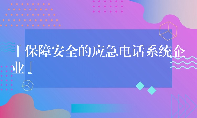  『保障安全的應(yīng)急電話系統(tǒng)企業(yè)』