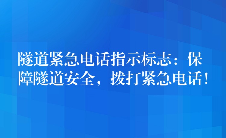 隧道緊急電話指示標志：保障隧道安全，撥打緊急電話！