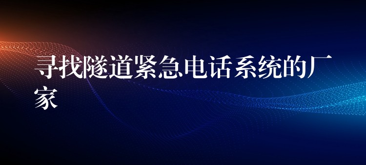  尋找隧道緊急電話系統(tǒng)的廠家