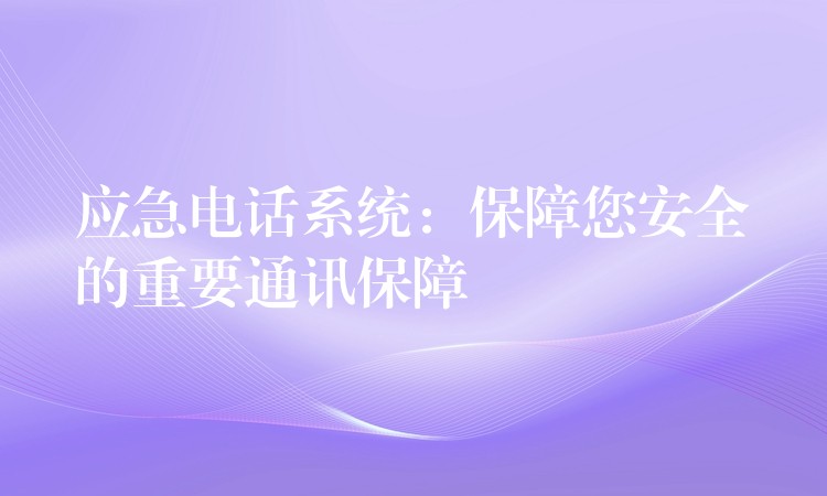  應急電話系統：保障您安全的重要通訊保障