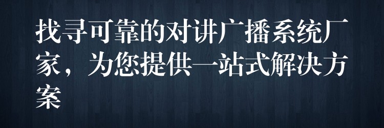 找尋可靠的對(duì)講廣播系統(tǒng)廠家，為您提供一站式解決方案