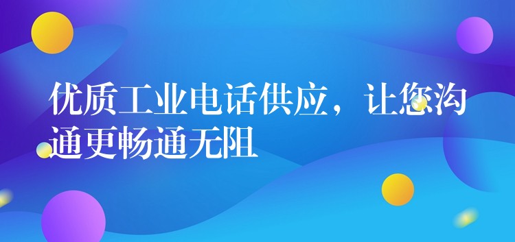  優(yōu)質(zhì)工業(yè)電話供應(yīng)，讓您溝通更暢通無(wú)阻