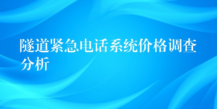  隧道緊急電話系統(tǒng)價格調(diào)查分析