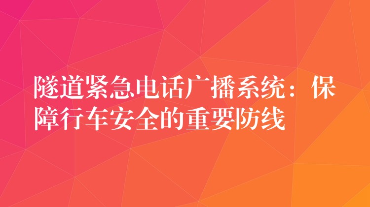  隧道緊急電話廣播系統(tǒng)：保障行車安全的重要防線