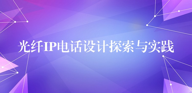  光纖IP電話設(shè)計(jì)探索與實(shí)踐