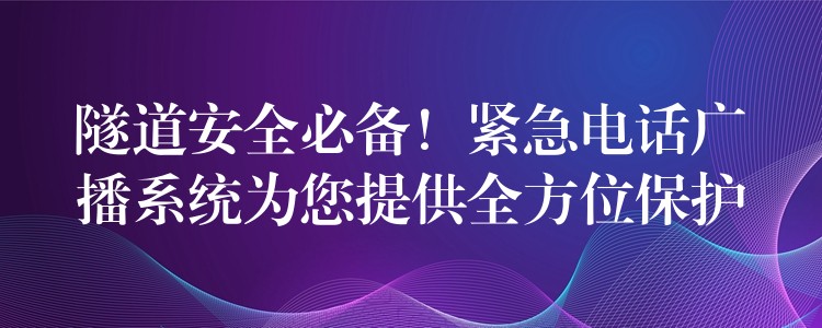  隧道安全必備！緊急電話廣播系統(tǒng)為您提供全方位保護(hù)