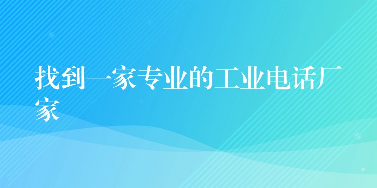  找到一家專業(yè)的工業(yè)電話廠家