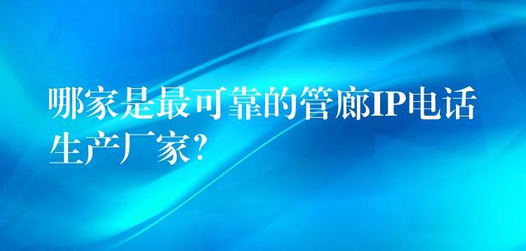  哪家是最可靠的管廊IP電話生產(chǎn)廠家？