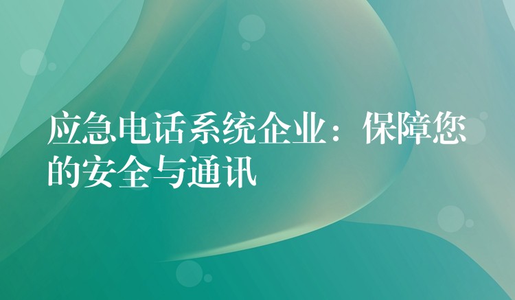 應急電話系統(tǒng)企業(yè)：保障您的安全與通訊