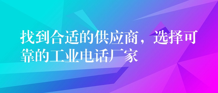  找到合適的供應(yīng)商，選擇可靠的工業(yè)電話廠家