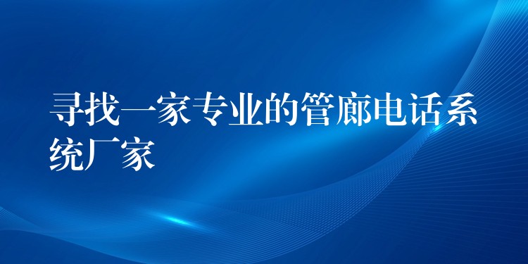  尋找一家專業(yè)的管廊電話系統(tǒng)廠家