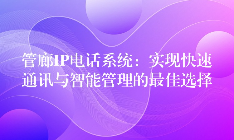 管廊IP電話系統(tǒng)：實現快速通訊與智能管理的最佳選擇