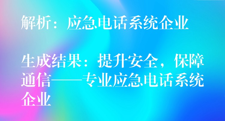 解析：應(yīng)急電話系統(tǒng)企業(yè)

生成結(jié)果：提升安全，保障通信——專業(yè)應(yīng)急電話系統(tǒng)企業(yè)