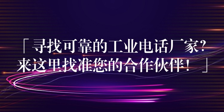  「尋找可靠的工業(yè)電話廠家？來這里找準您的合作伙伴！」