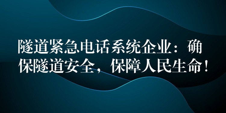  隧道緊急電話系統(tǒng)企業(yè)：確保隧道安全，保障人民生命！