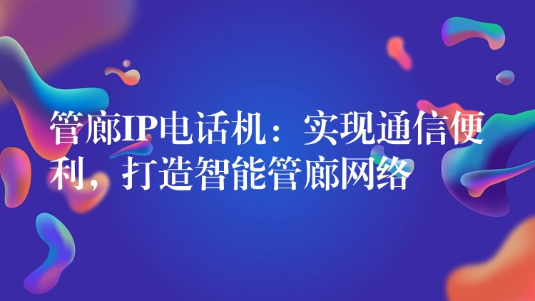  管廊IP電話機(jī)：實(shí)現(xiàn)通信便利，打造智能管廊網(wǎng)絡(luò)