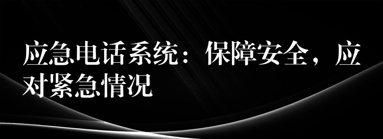  應(yīng)急電話(huà)系統(tǒng)：保障安全，應(yīng)對(duì)緊急情況