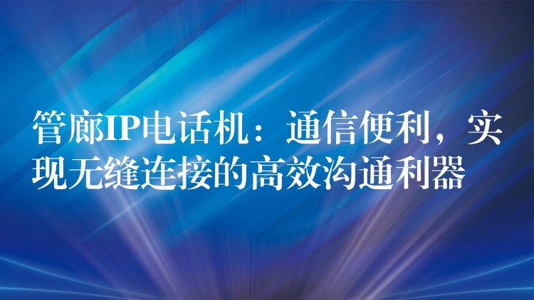  管廊IP電話機(jī)：通信便利，實(shí)現(xiàn)無縫連接的高效溝通利器