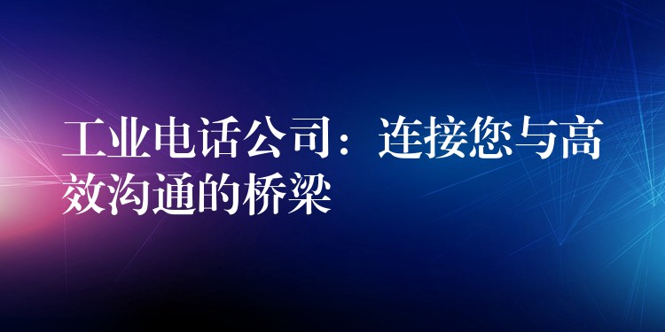  工業(yè)電話公司：連接您與高效溝通的橋梁