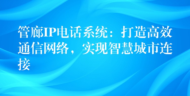 管廊IP電話系統(tǒng)：打造高效通信網(wǎng)絡(luò)，實(shí)現(xiàn)智慧城市連接