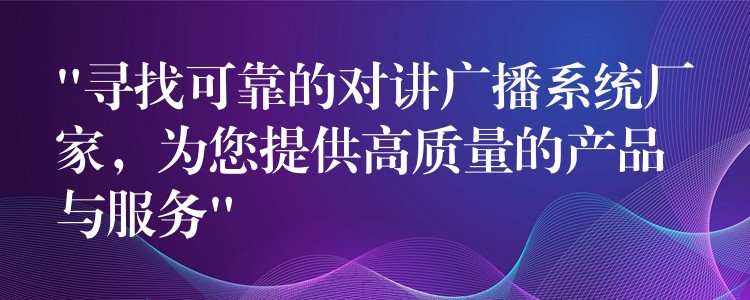  “尋找可靠的對講廣播系統(tǒng)廠家，為您提供高質(zhì)量的產(chǎn)品與服務(wù)”