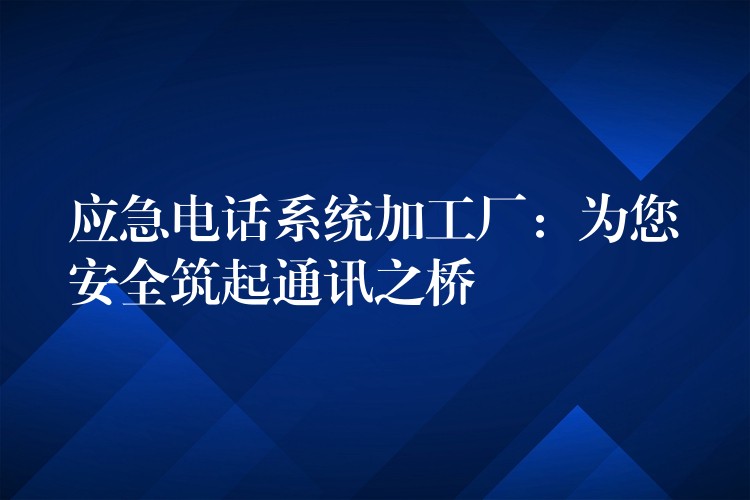  應(yīng)急電話系統(tǒng)加工廠：為您安全筑起通訊之橋