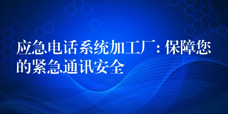  應急電話系統(tǒng)加工廠: 保障您的緊急通訊安全