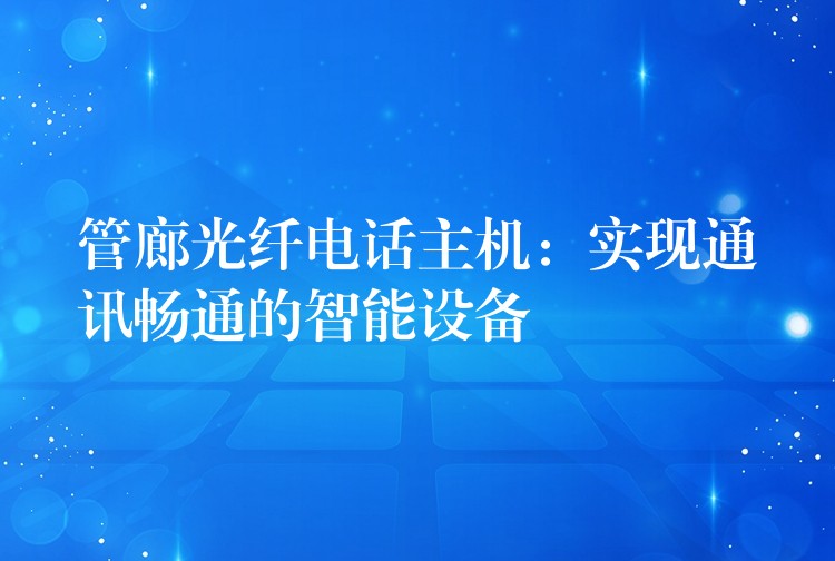 管廊光纖電話主機(jī)：實(shí)現(xiàn)通訊暢通的智能設(shè)備