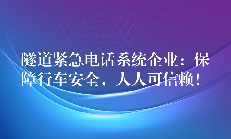 隧道緊急電話系統(tǒng)企業(yè)：保障行車安全，人人可信賴！