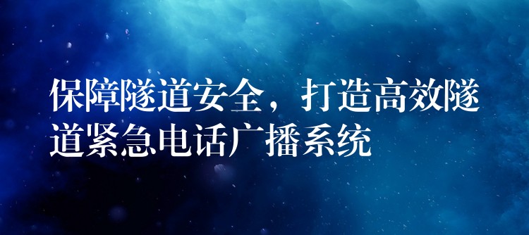 保障隧道安全，打造高效隧道緊急電話(huà)廣播系統(tǒng)