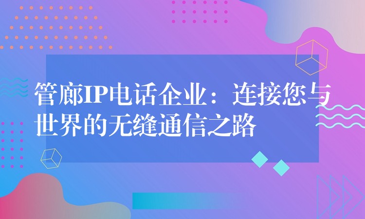  管廊IP電話企業(yè)：連接您與世界的無(wú)縫通信之路