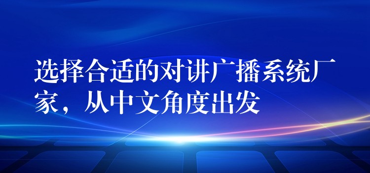  選擇合適的對(duì)講廣播系統(tǒng)廠家，從中文角度出發(fā)