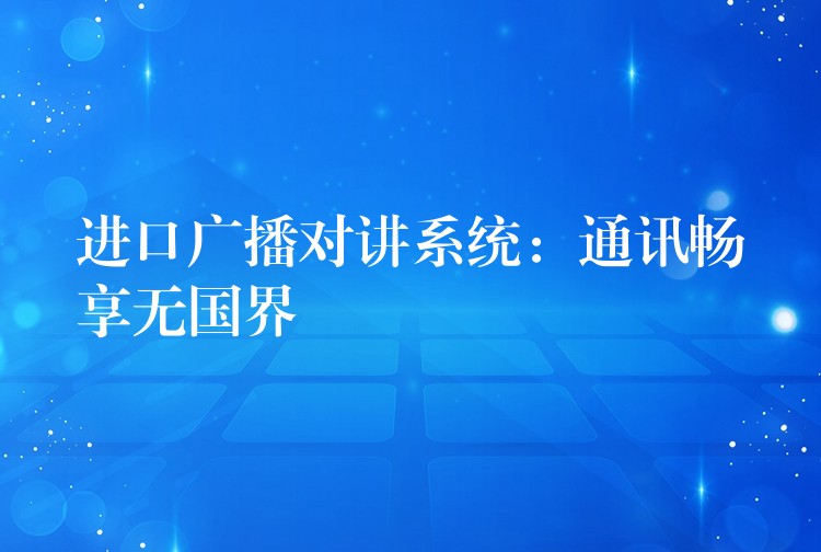  進(jìn)口廣播對講系統(tǒng)：通訊暢享無國界