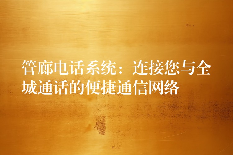  管廊電話系統(tǒng)：連接您與全城通話的便捷通信網(wǎng)絡(luò)