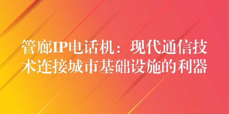  管廊IP電話機：現(xiàn)代通信技術(shù)連接城市基礎(chǔ)設(shè)施的利器