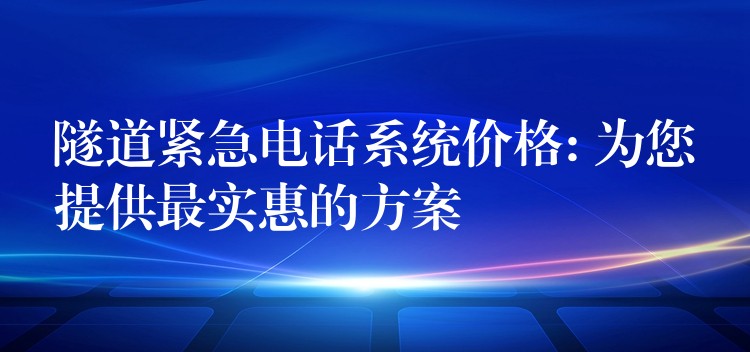  隧道緊急電話系統(tǒng)價格: 為您提供最實惠的方案