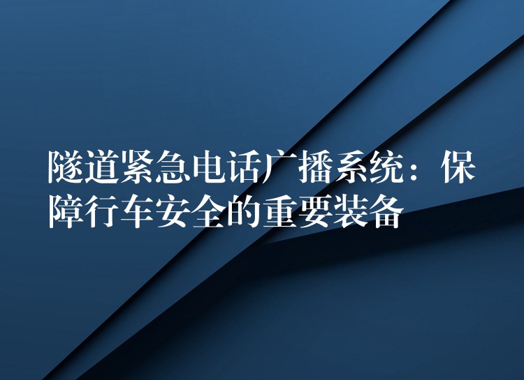  隧道緊急電話(huà)廣播系統(tǒng)：保障行車(chē)安全的重要裝備