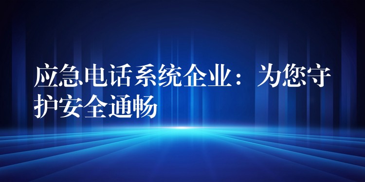  應急電話系統(tǒng)企業(yè)：為您守護安全通暢