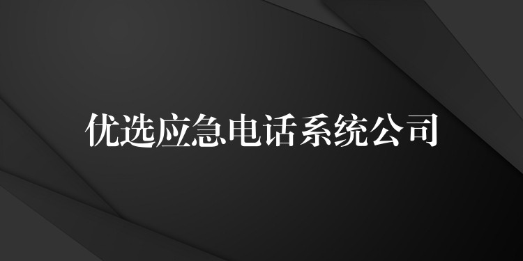  優(yōu)選應急電話系統(tǒng)公司