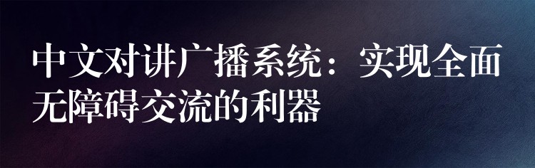  中文對(duì)講廣播系統(tǒng)：實(shí)現(xiàn)全面無障礙交流的利器