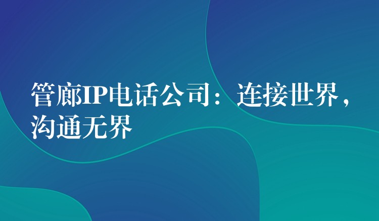  管廊IP電話公司：連接世界，溝通無界