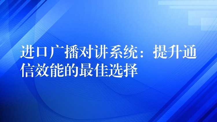  進口廣播對講系統(tǒng)：提升通信效能的最佳選擇