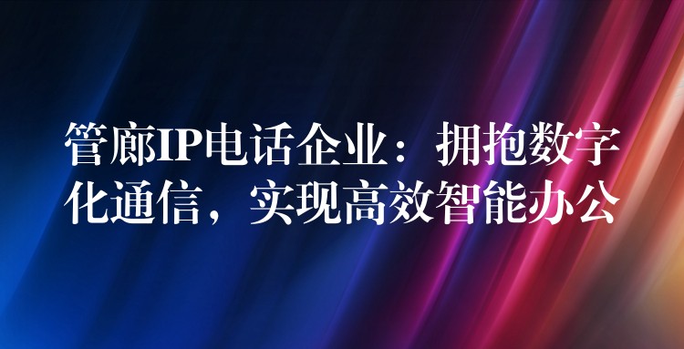  管廊IP電話企業(yè)：擁抱數(shù)字化通信，實(shí)現(xiàn)高效智能辦公