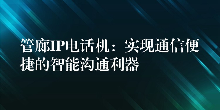  管廊IP電話機(jī)：實現(xiàn)通信便捷的智能溝通利器