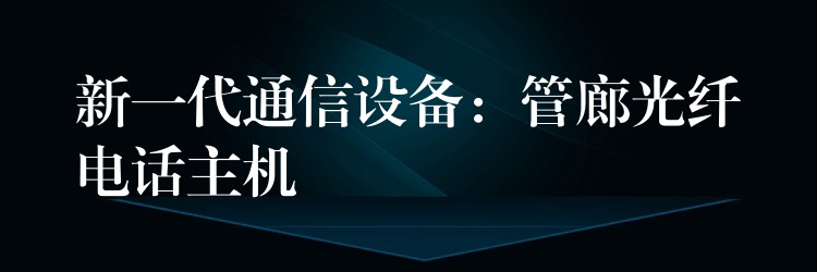  新一代通信設(shè)備：管廊光纖電話主機(jī)