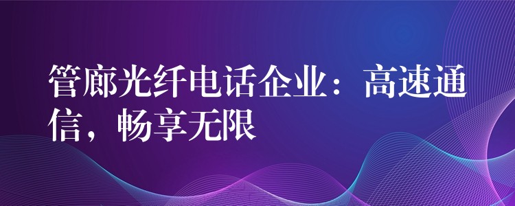 管廊光纖電話企業(yè)：高速通信，暢享無限